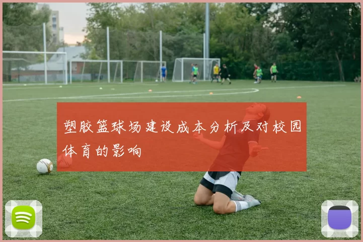 塑胶篮球场建设成本分析及对校园体育的影响