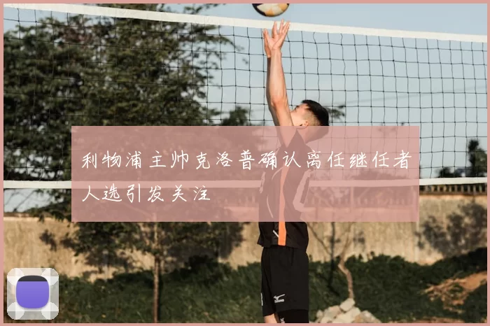利物浦主帅克洛普确认离任继任者人选引发关注