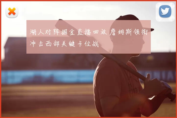 湖人对阵掘金直播回放 詹姆斯领衔冲击西部关键卡位战