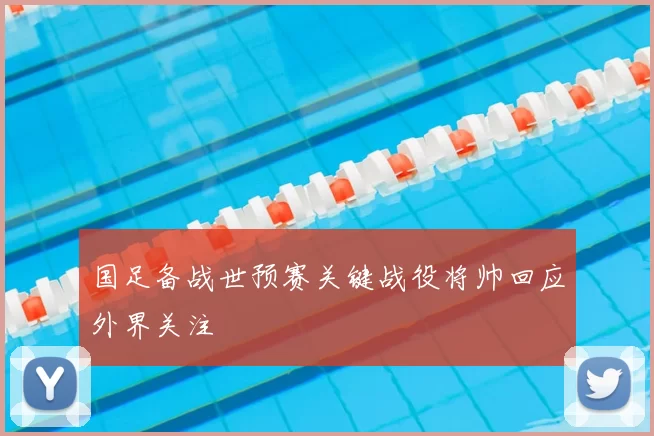 国足备战世预赛关键战役将帅回应外界关注