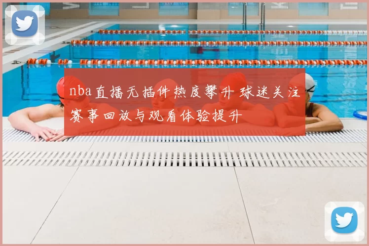 nba直播无插件热度攀升 球迷关注赛事回放与观看体验提升