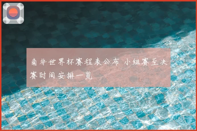 南非世界杯赛程表公布 小组赛至决赛时间安排一览