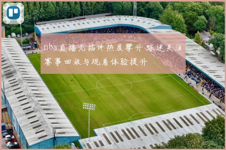 nba直播无插件热度攀升 球迷关注赛事回放与观看体验提升