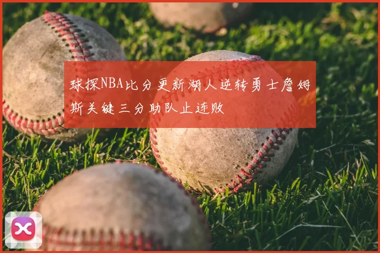 球探NBA比分更新湖人逆转勇士詹姆斯关键三分助队止连败