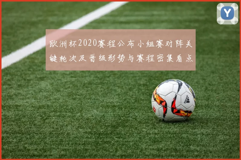 欧洲杯2020赛程公布小组赛对阵关键轮次及晋级形势与赛程密集看点
