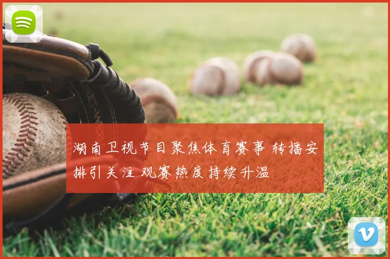 湖南卫视节目聚焦体育赛事 转播安排引关注 观赛热度持续升温
