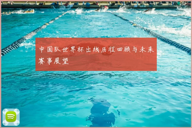 中国队世界杯出线历程回顾与未来赛事展望