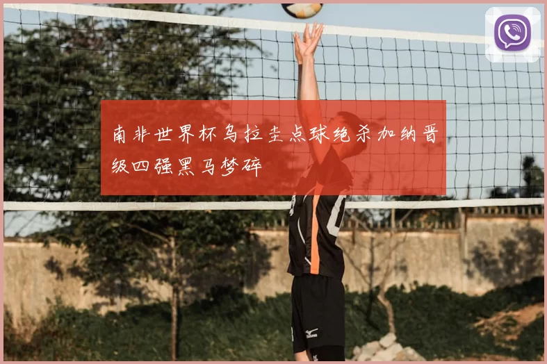 南非世界杯乌拉圭点球绝杀加纳晋级四强黑马梦碎