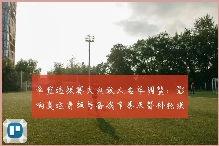 举重选拔赛失利致大名单调整，影响奥运晋级与备战节奏及替补轮换考量