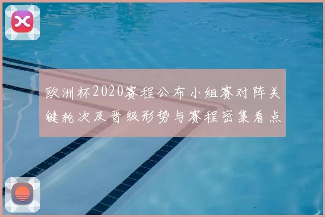 欧洲杯2020赛程公布小组赛对阵关键轮次及晋级形势与赛程密集看点