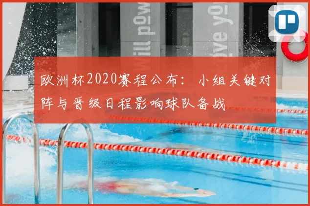 欧洲杯2020赛程公布：小组关键对阵与晋级日程影响球队备战