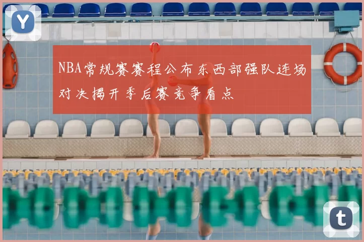 NBA常规赛赛程公布东西部强队连场对决揭开季后赛竞争看点