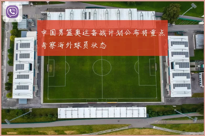 中国男篮奥运备战计划公布将重点考察海外球员状态