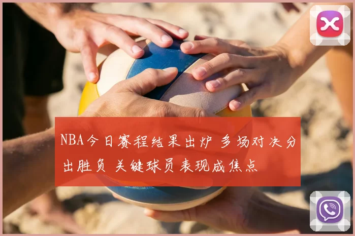 NBA今日赛程结果出炉 多场对决分出胜负 关键球员表现成焦点