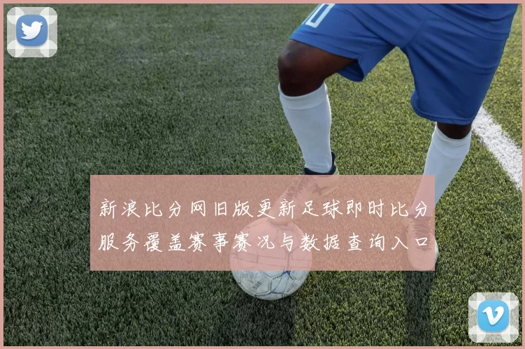 新浪比分网旧版更新足球即时比分服务覆盖赛事赛况与数据查询入口
