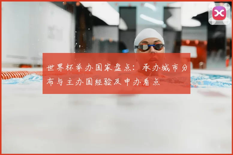 世界杯举办国家盘点:承办城市分布与主办国经验及申办看点