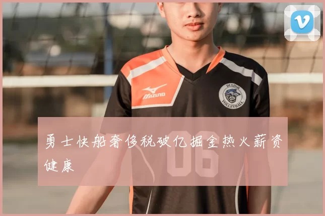 勇士快船奢侈税破亿掘金热火薪资健康