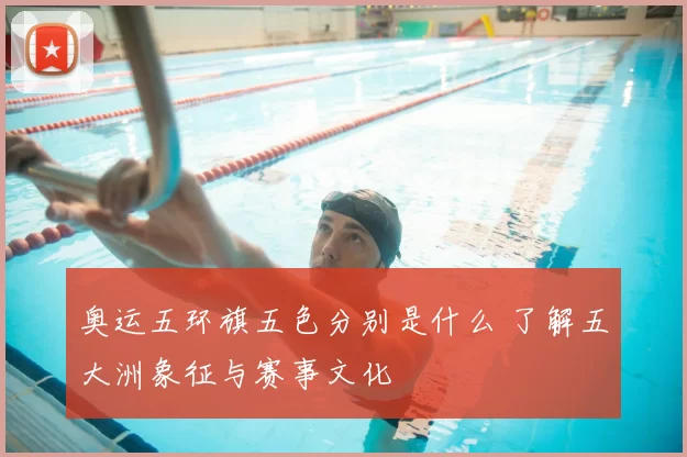 奥运五环旗五色分别是什么 了解五大洲象征与赛事文化