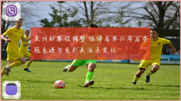 美洲杯赛程调整 伤停名单公布后夺冠竞逐与竞彩关注点变化