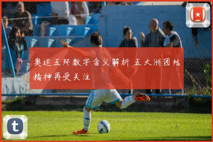奥运五环数字含义解析 五大洲团结精神再受关注