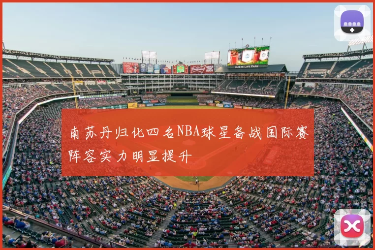 南苏丹归化四名NBA球星备战国际赛阵容实力明显提升