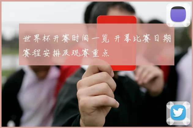 世界杯开赛时间一览 开幕比赛日期赛程安排及观赛重点