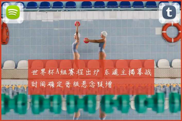 世界杯A组赛程出炉 东道主揭幕战时间确定晋级悬念陡增