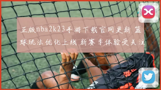 正版nba2k23手游下载官网更新 篮球玩法优化上线 新赛季体验受关注
