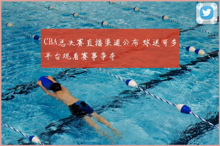 CBA总决赛直播渠道公布 球迷可多平台观看赛事争夺