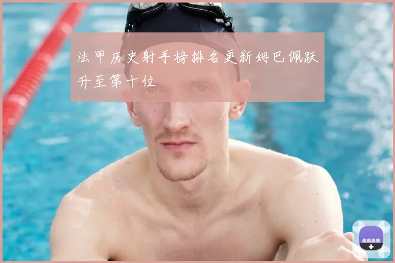 法甲历史射手榜排名更新姆巴佩跃升至第十位