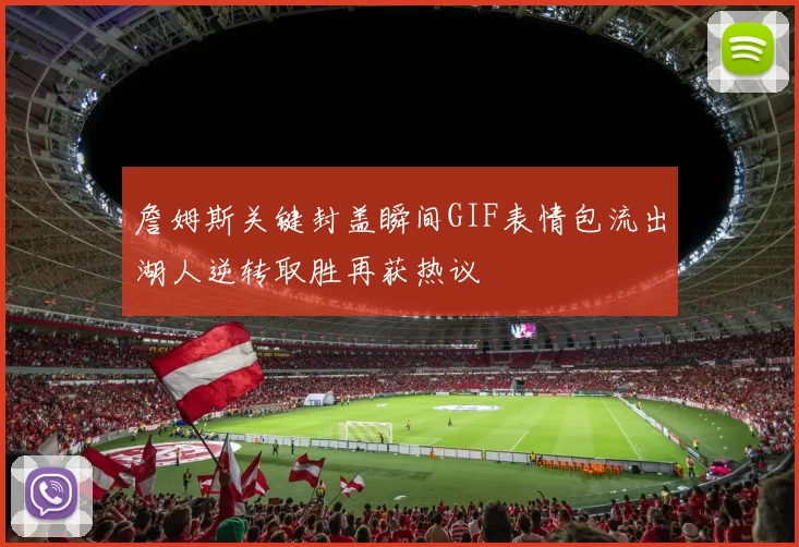 詹姆斯关键封盖瞬间GIF表情包流出湖人逆转取胜再获热议