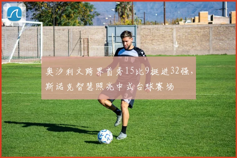 奥沙利文跨界首秀15比9挺进32强,斯诺克智慧照亮中式台球赛场
