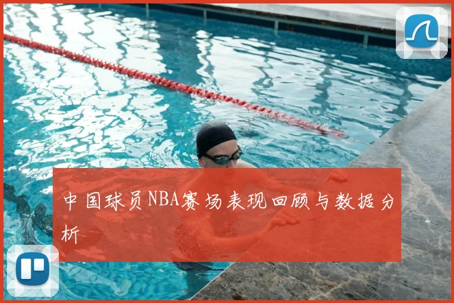 中国球员NBA赛场表现回顾与数据分析