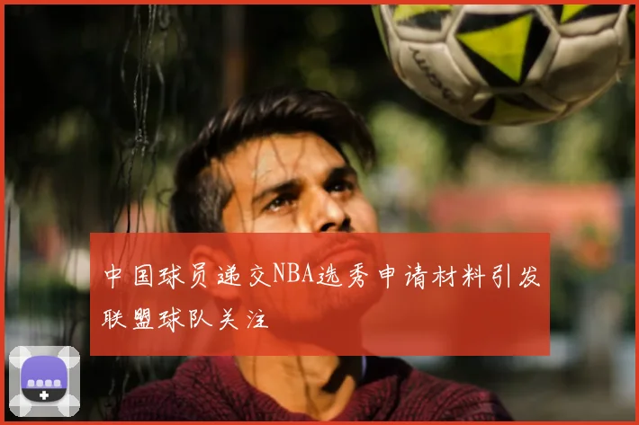中国球员递交NBA选秀申请材料引发联盟球队关注