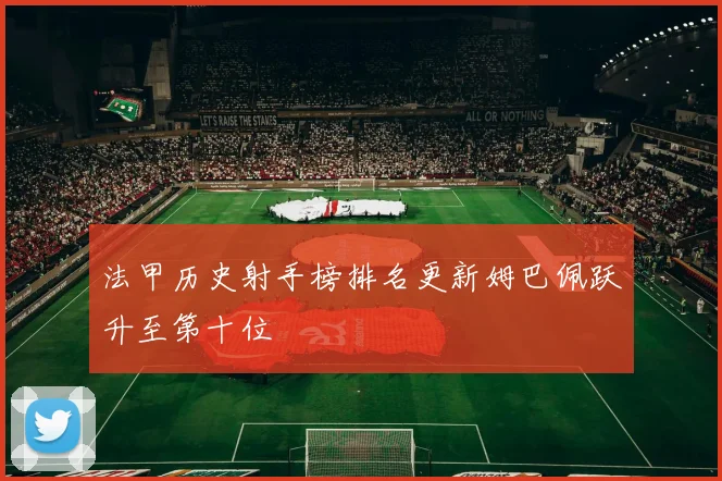法甲历史射手榜排名更新姆巴佩跃升至第十位